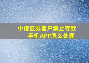 中信证券客户禁止存款 手机APP怎么处理